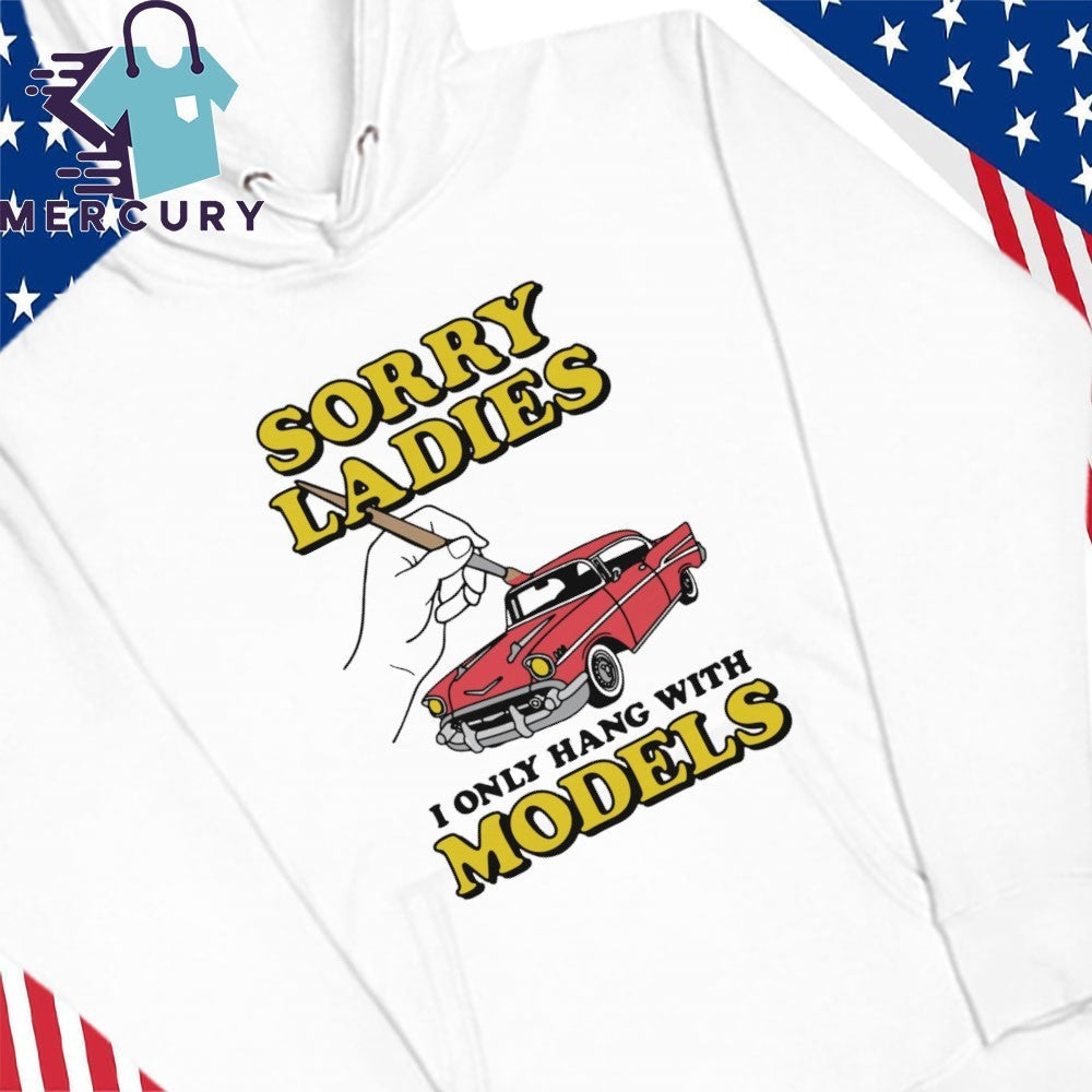 Sorry Ladies I Only Hang With Car Models Shirt