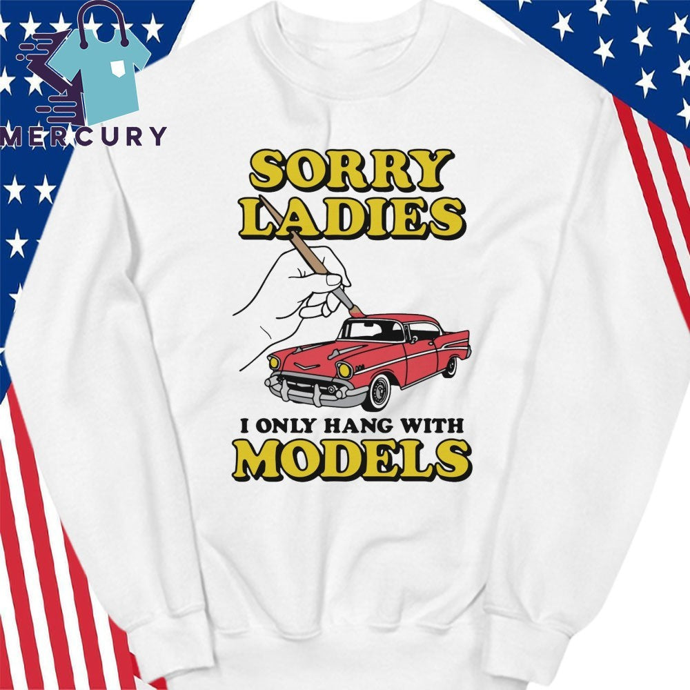 Sorry Ladies I Only Hang With Car Models Shirt