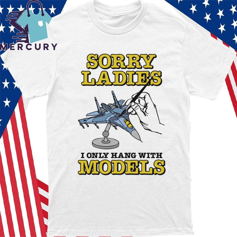 Sorry Ladies I Only Hang With Models Shirt