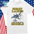 Sorry Ladies I Only Hang With Models Shirt