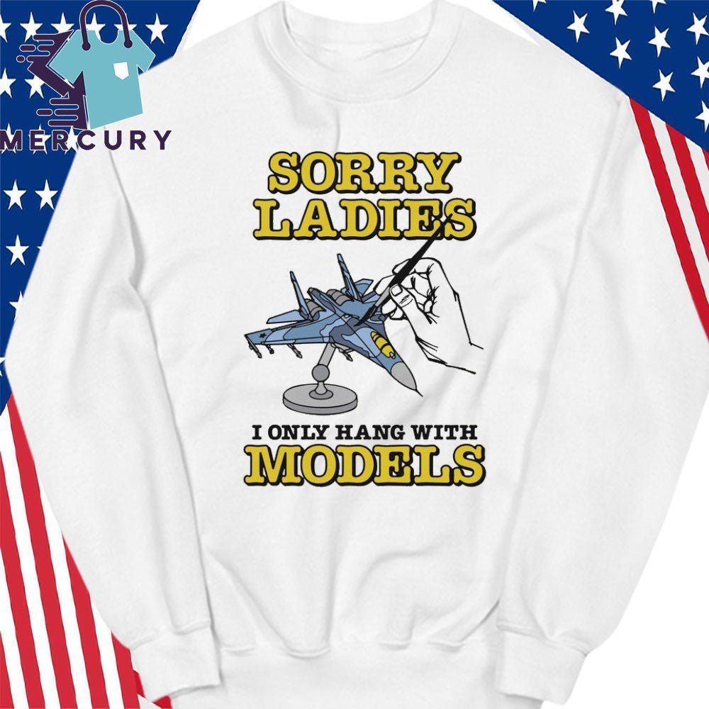 Sorry Ladies I Only Hang With Models Shirt