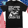 Stop Licking Boots Of Tyrants Use Them To Crush Ice Shirt