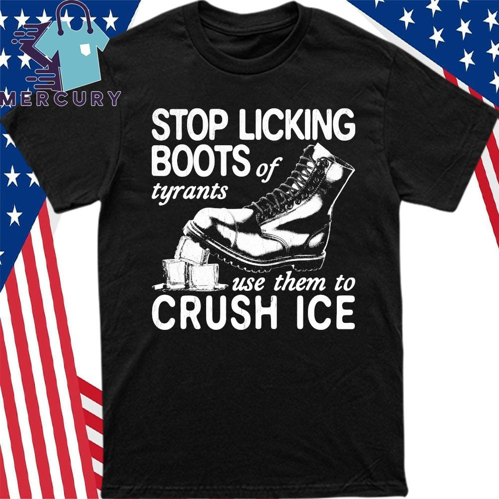 Stop Licking Boots Of Tyrants Use Them To Crush Ice Shirt