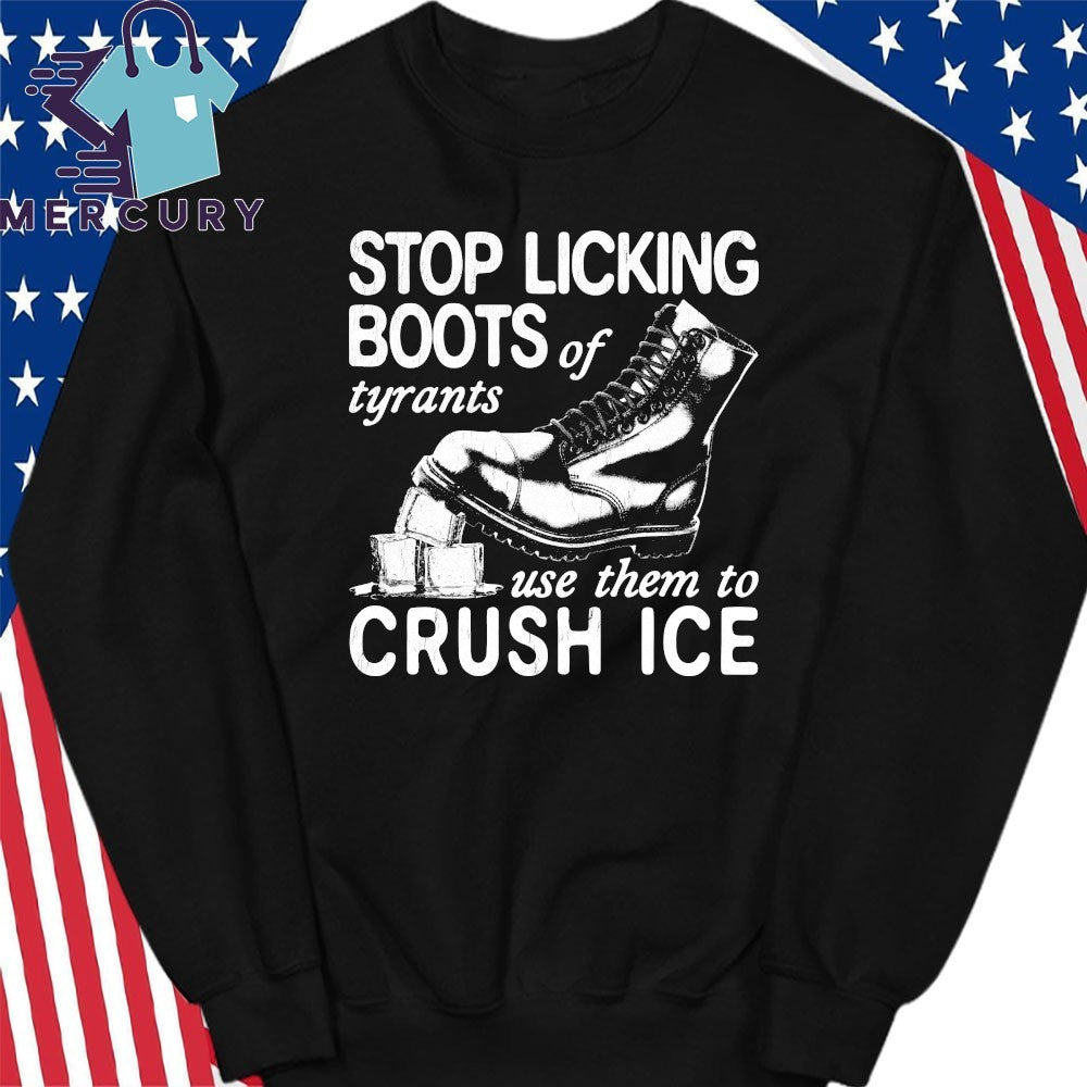 Stop Licking Boots Of Tyrants Use Them To Crush Ice Shirt