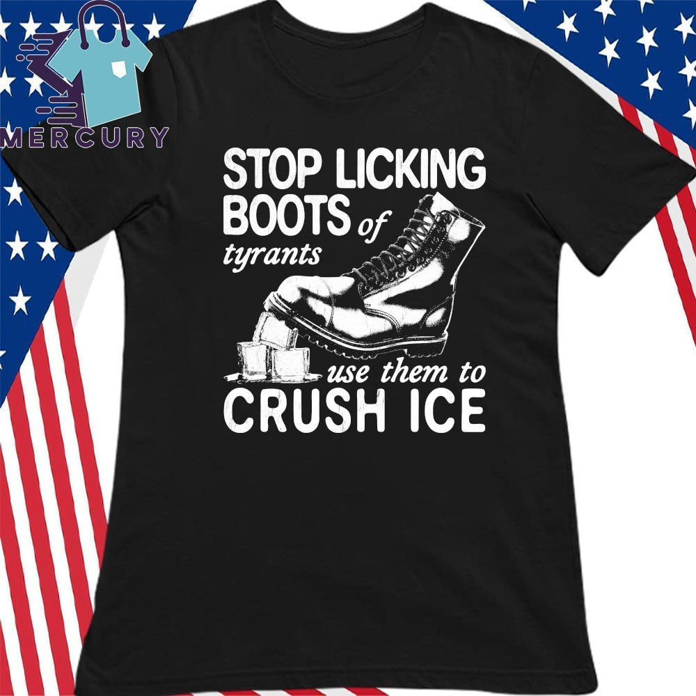 Stop Licking Boots Of Tyrants Use Them To Crush Ice Shirt
