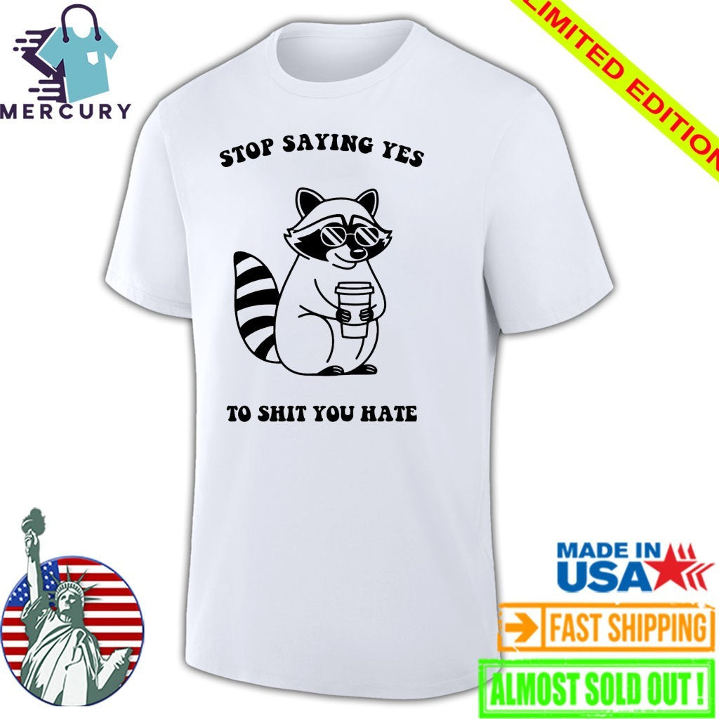 Stop Saying Yes To Shit You Hate Raccoon Shirt