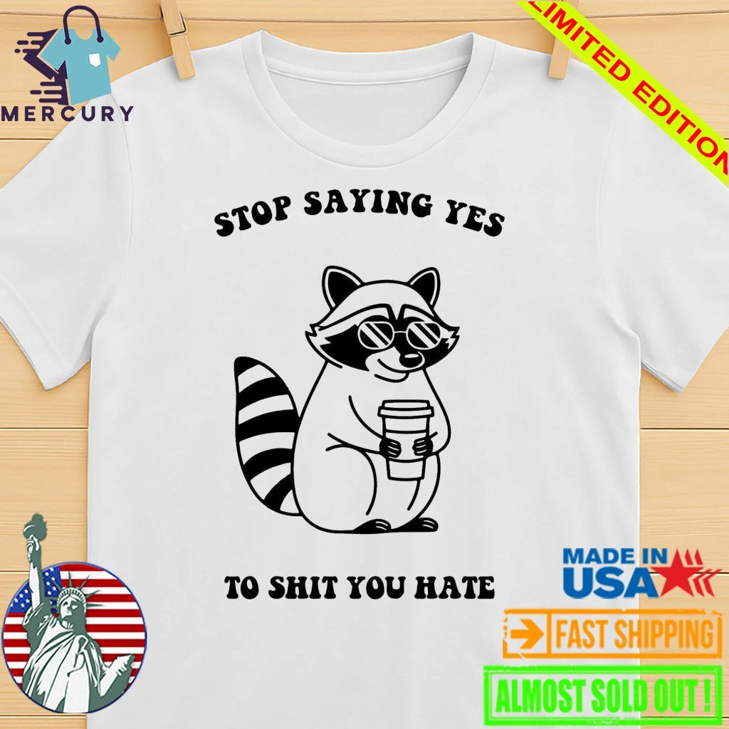 Stop Saying Yes To Shit You Hate Raccoon Shirt