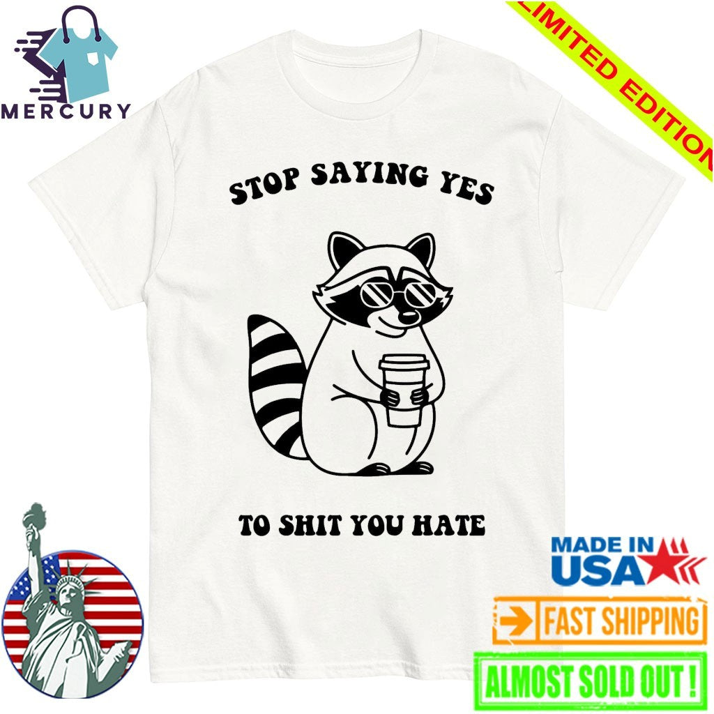 Stop Saying Yes To Shit You Hate Raccoon Shirt
