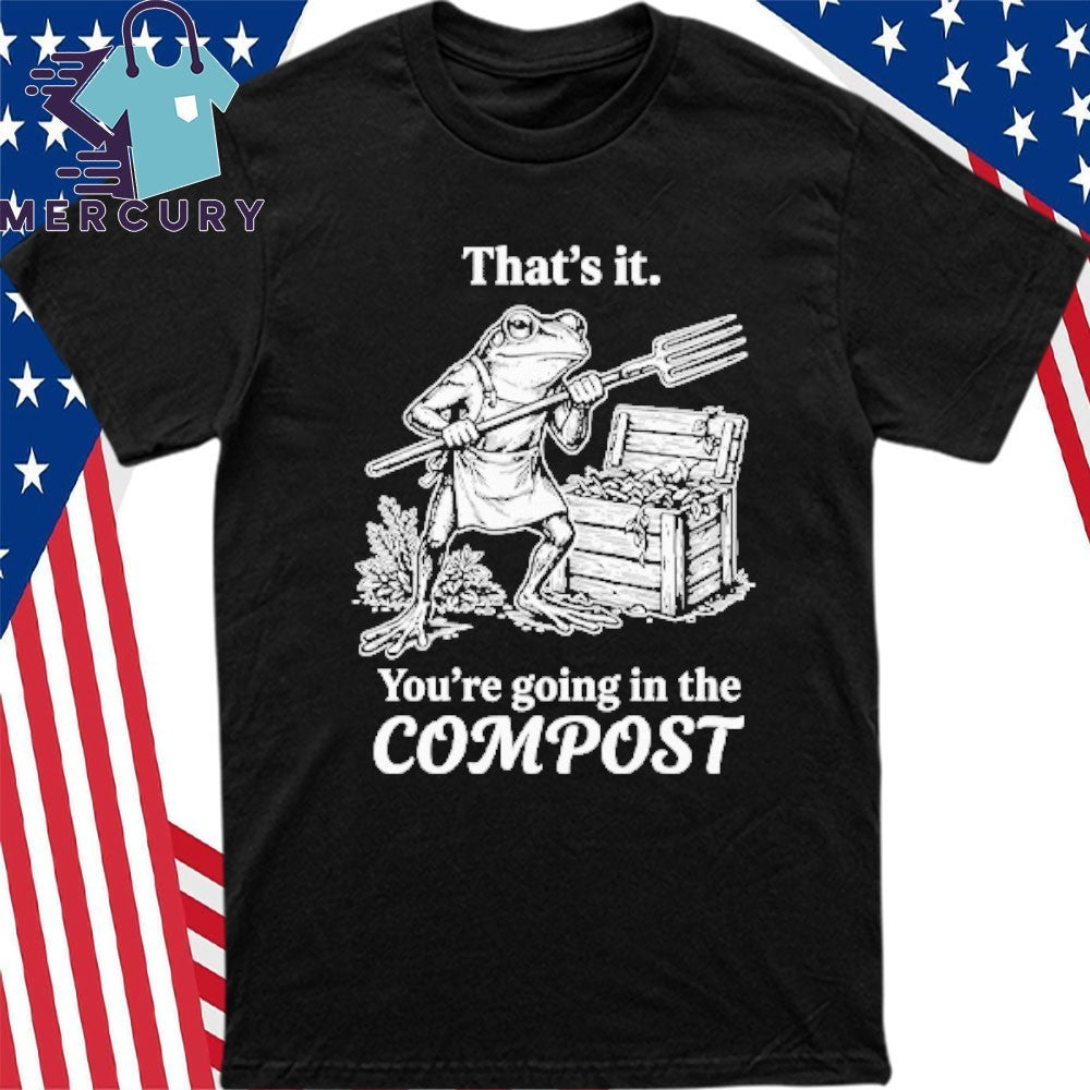 That’s It You’re Going In The Compost Frog Gardening Funny Shirt