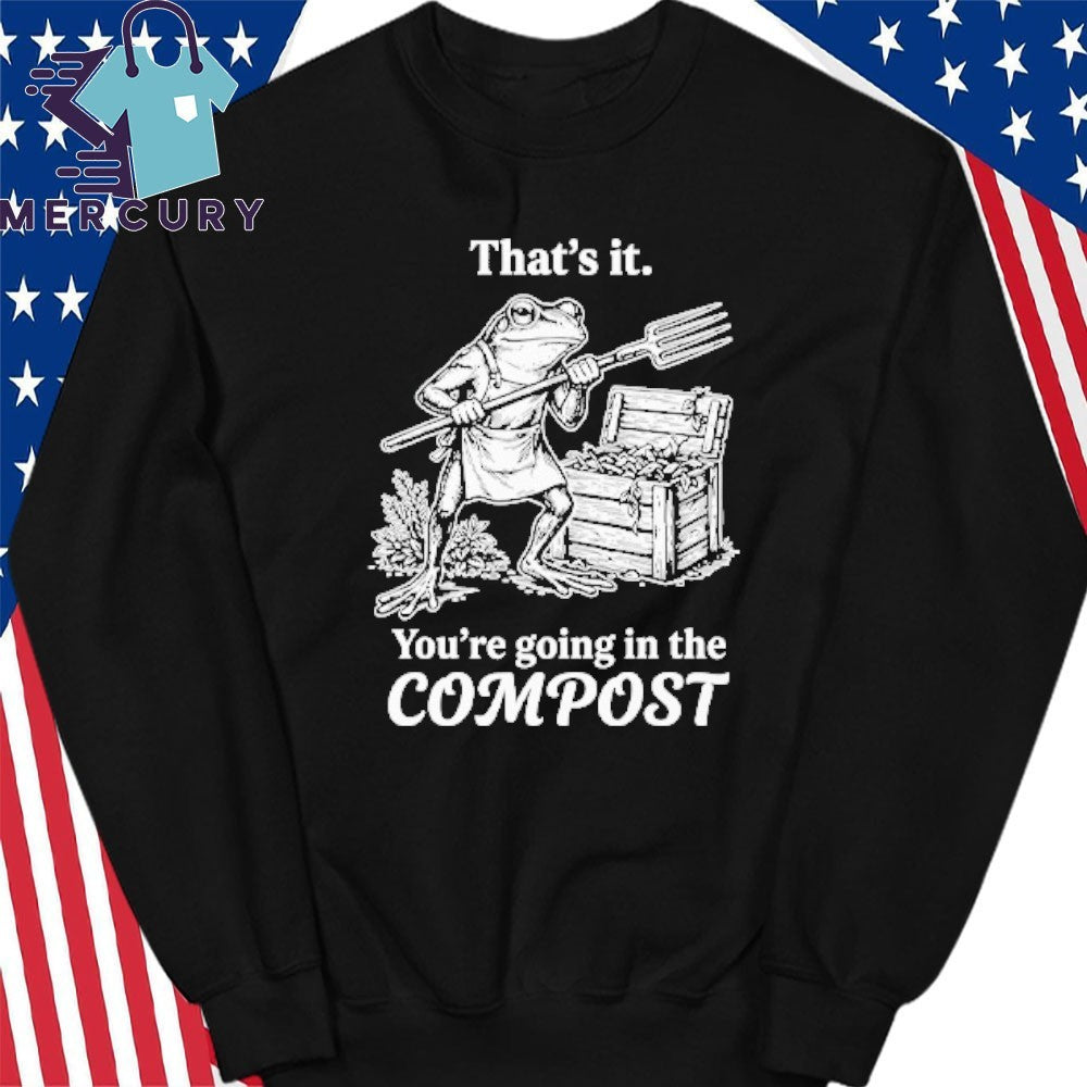 That’s It You’re Going In The Compost Frog Gardening Funny Shirt