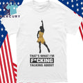 That’s What I’m Fucking Talking About Shirt