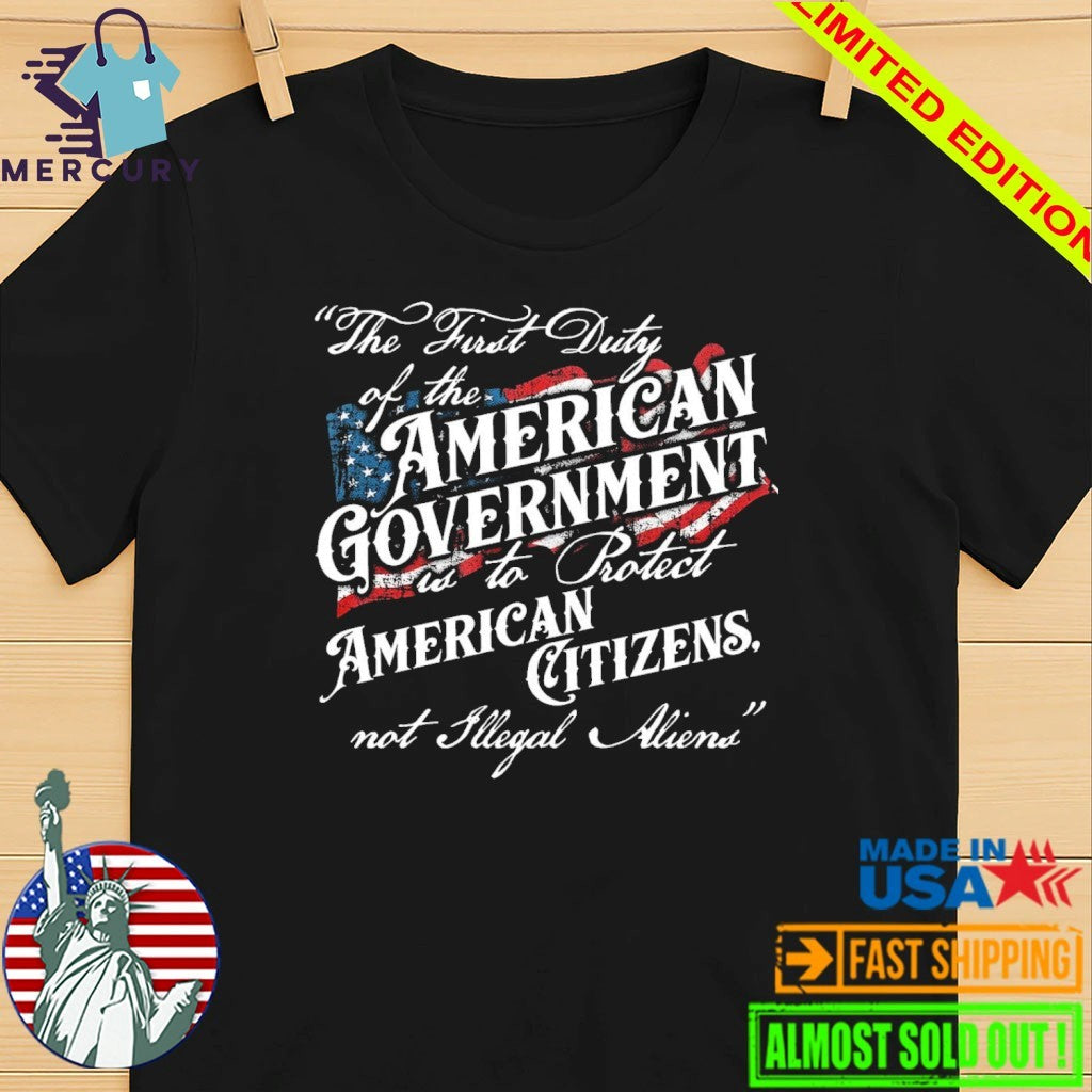 The First Duty Of The American Government Is To Protect American Citizens Not Illegal Aliens Shirt