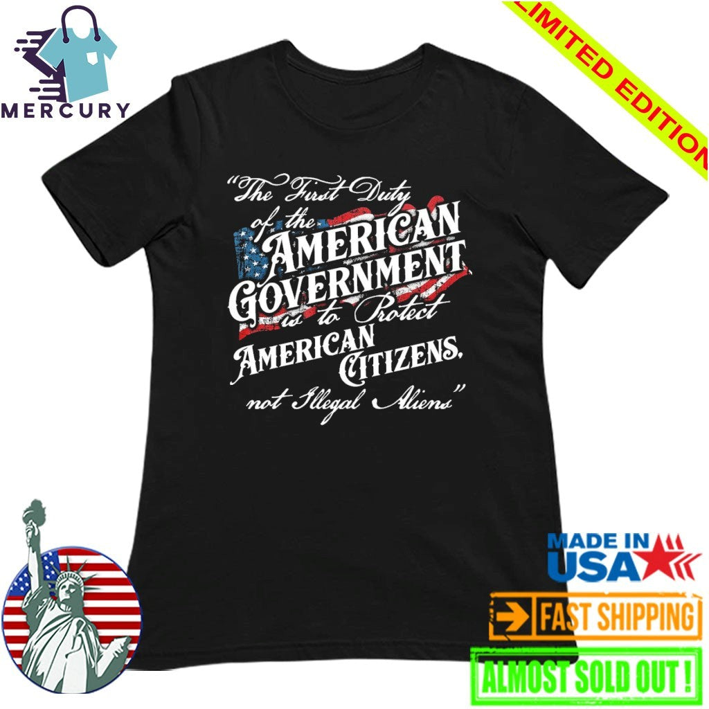 The First Duty Of The American Government Is To Protect American Citizens Not Illegal Aliens Shirt