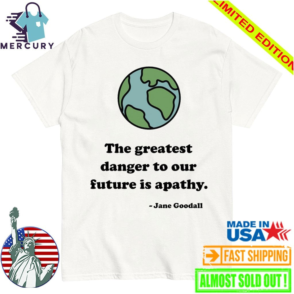 The Greatest Danger To Our Future Is Apathy Jane Goodall Shirt
