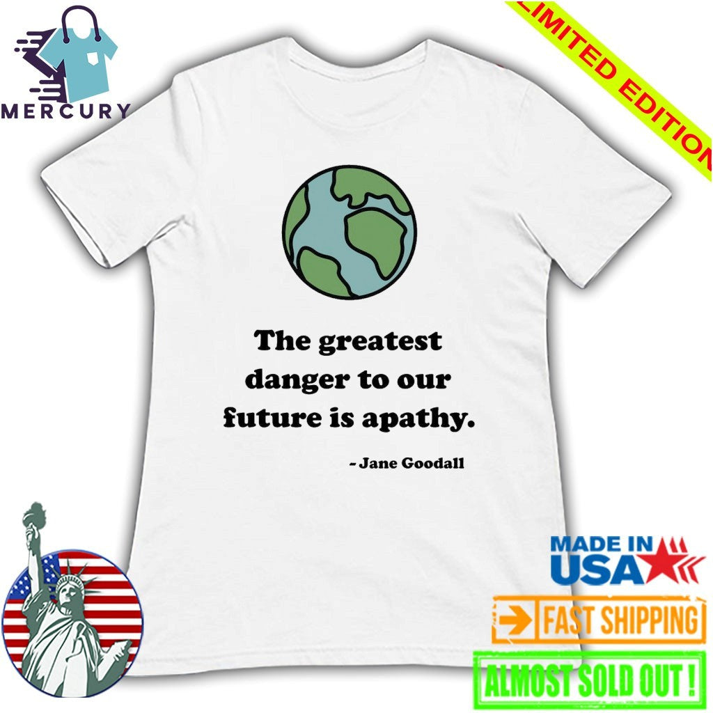 The Greatest Danger To Our Future Is Apathy Jane Goodall Shirt