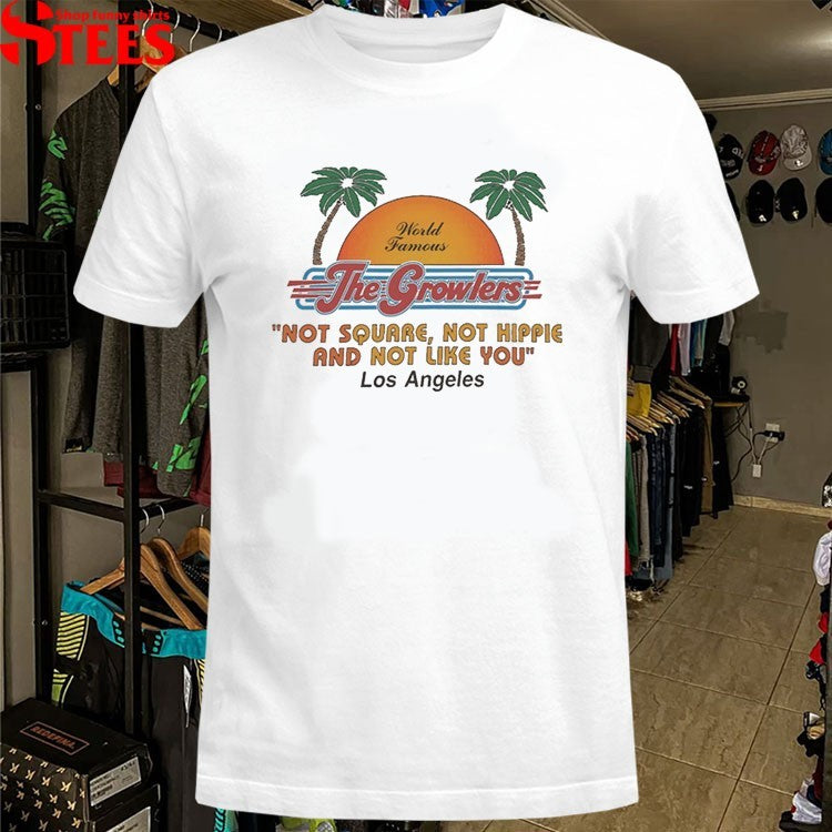 The Growlers World Famous Not Square Not Hippie And Not Like You Los Angeles In Between T-Shirt