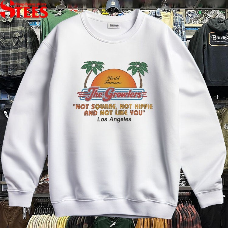 The Growlers World Famous Not Square Not Hippie And Not Like You Los Angeles In Between T-Shirt