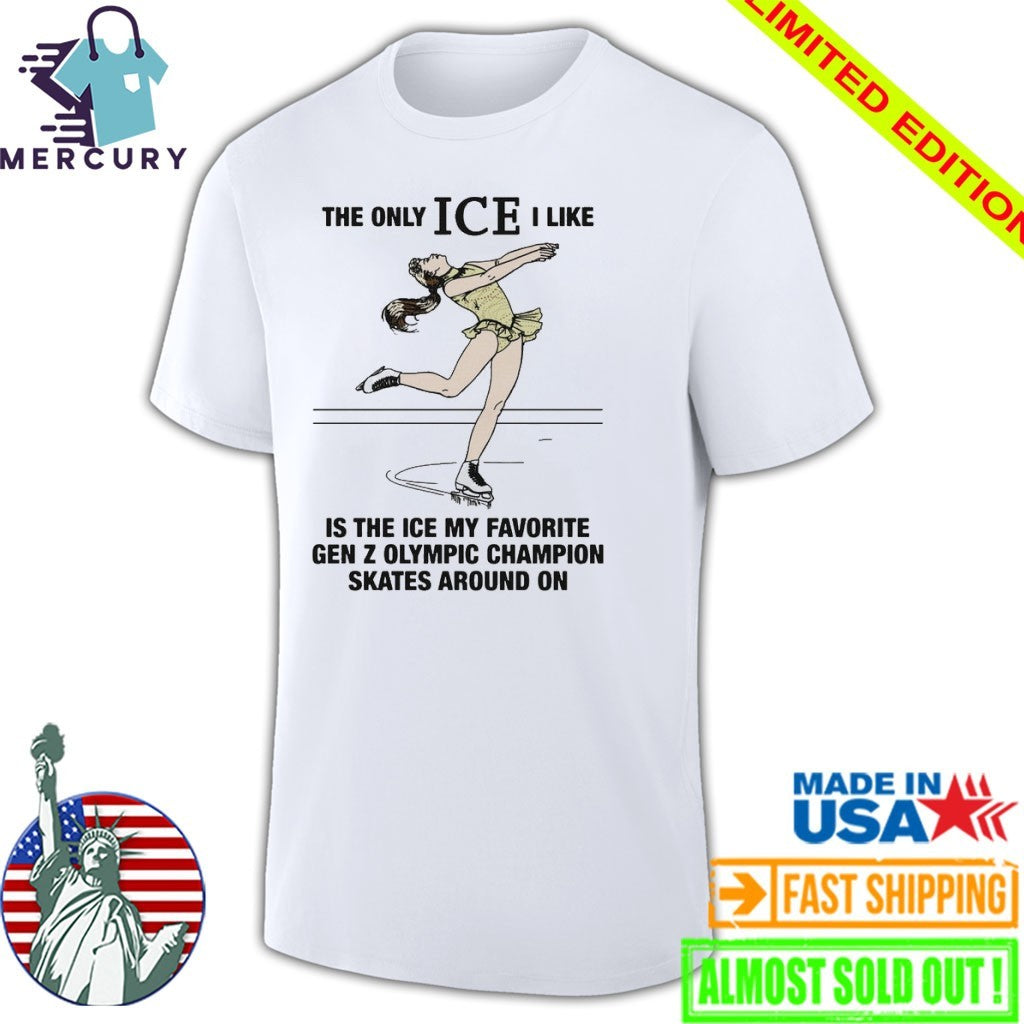 The Only ICE I Like Is The Ice My Favorite Gen Z Olympic Champion Skates Around On Shirt