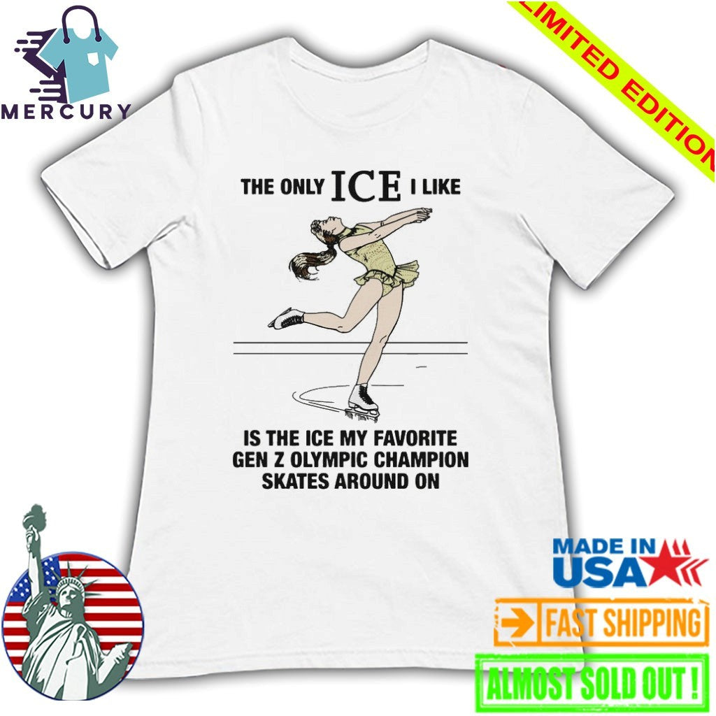 The Only ICE I Like Is The Ice My Favorite Gen Z Olympic Champion Skates Around On Shirt