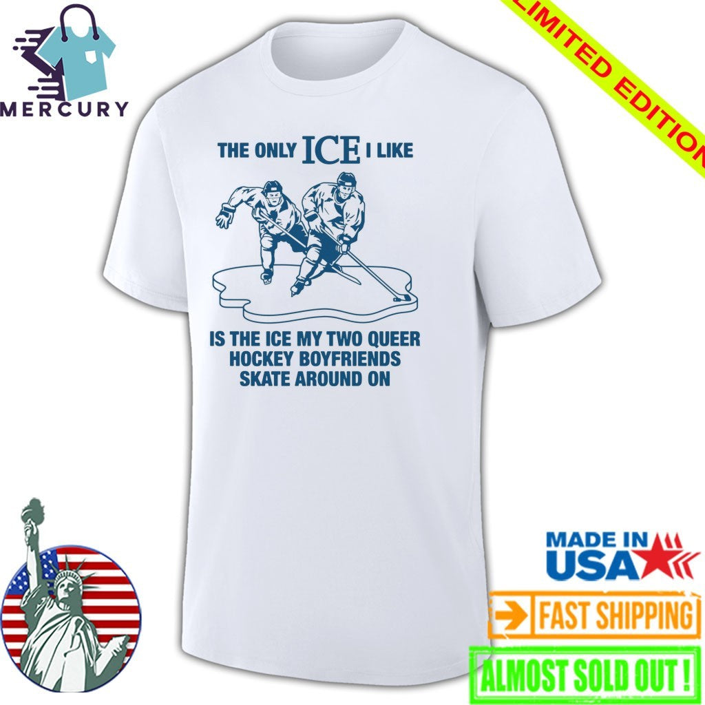 The Only ICE I Like Is The Ice My Two Queer Boyfriends Skate Around On Shirt