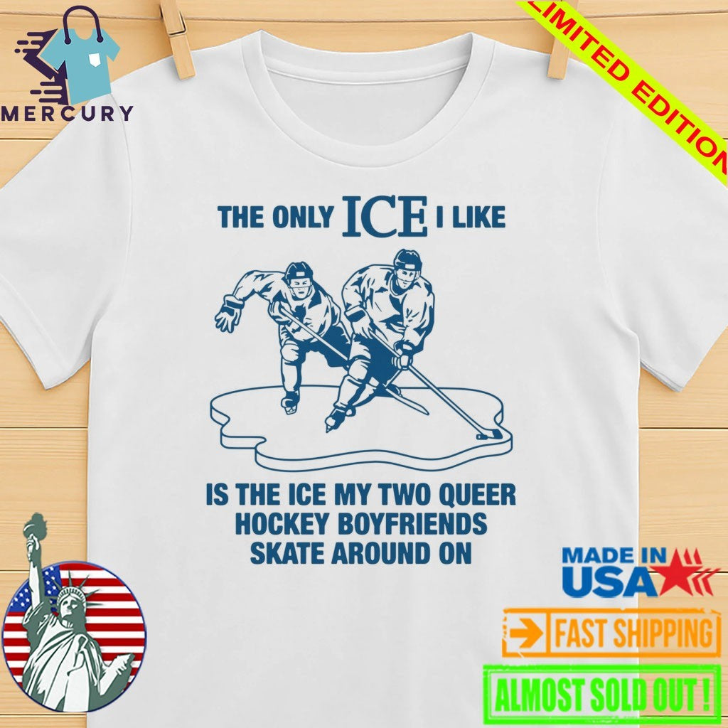 The Only ICE I Like Is The Ice My Two Queer Boyfriends Skate Around On Shirt