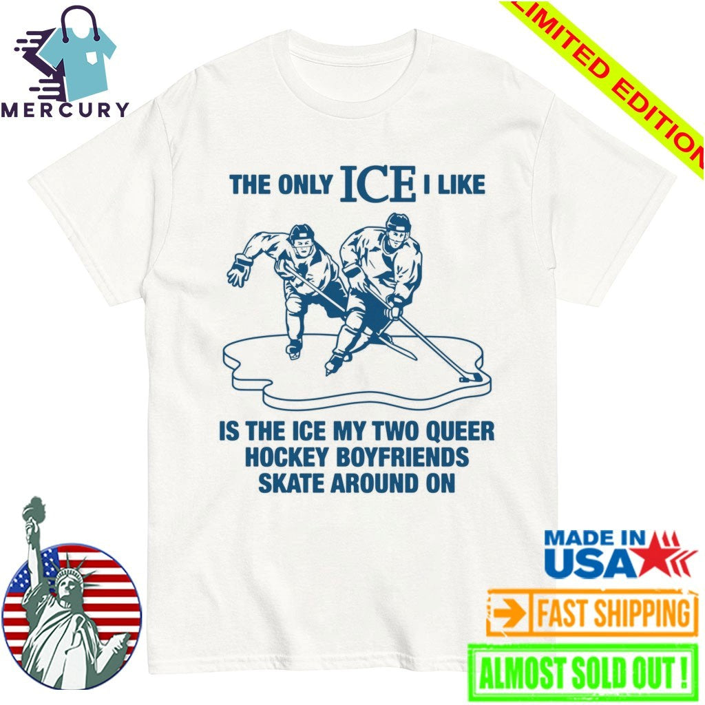 The Only ICE I Like Is The Ice My Two Queer Boyfriends Skate Around On Shirt