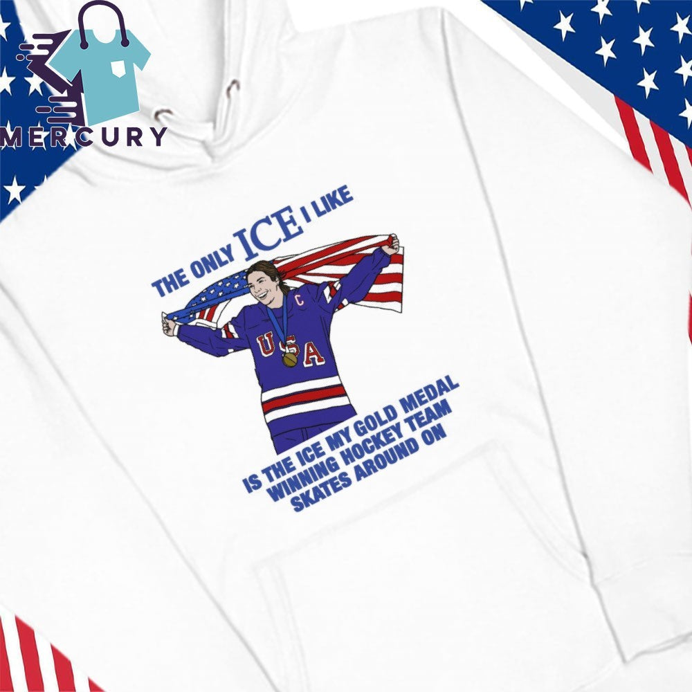 The Only Ice I Like Is The Ice My Gold Medal Winning Hockey Team Skates Around On Shirt