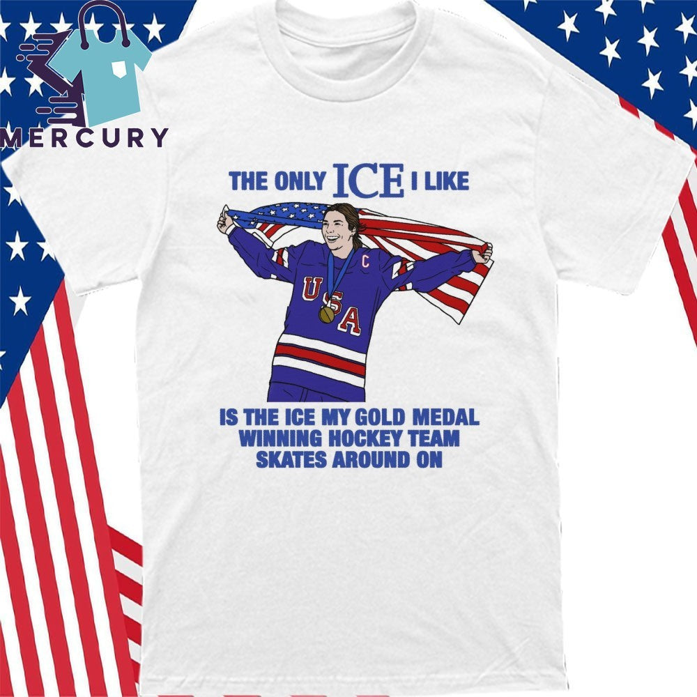 The Only Ice I Like Is The Ice My Gold Medal Winning Hockey Team Skates Around On Shirt