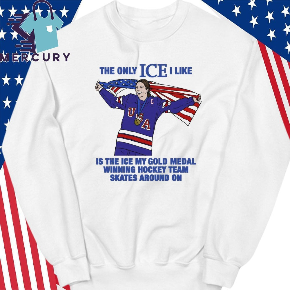The Only Ice I Like Is The Ice My Gold Medal Winning Hockey Team Skates Around On Shirt