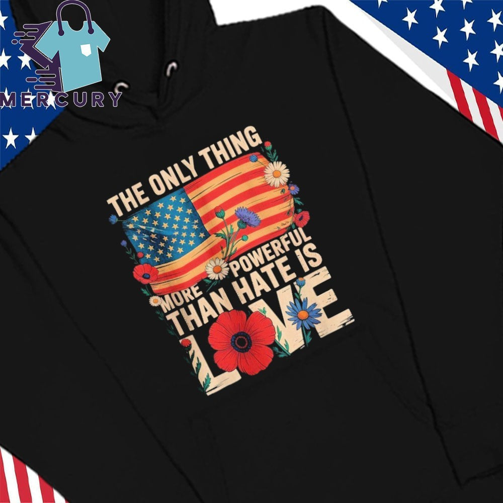 The Only Thing More Powerful Than Hate Is Love Patriotic American Flag Floral Shirt