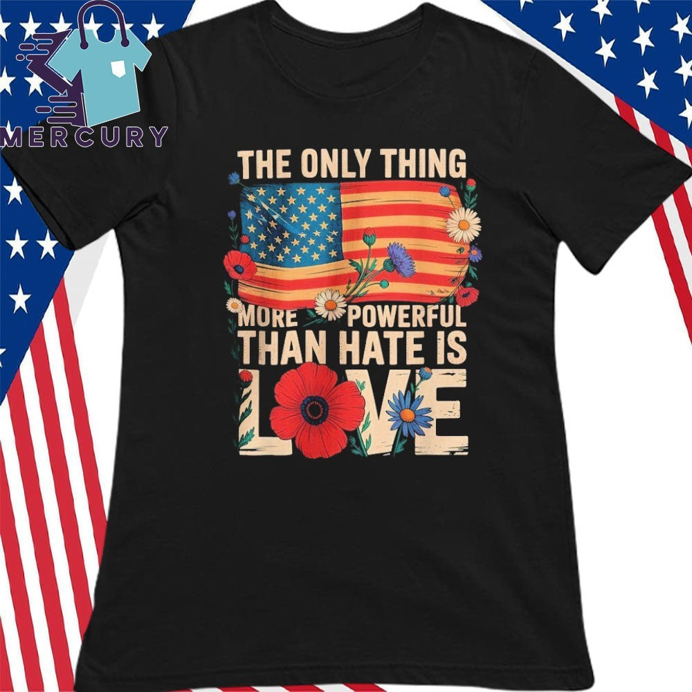 The Only Thing More Powerful Than Hate Is Love Patriotic American Flag Floral Shirt