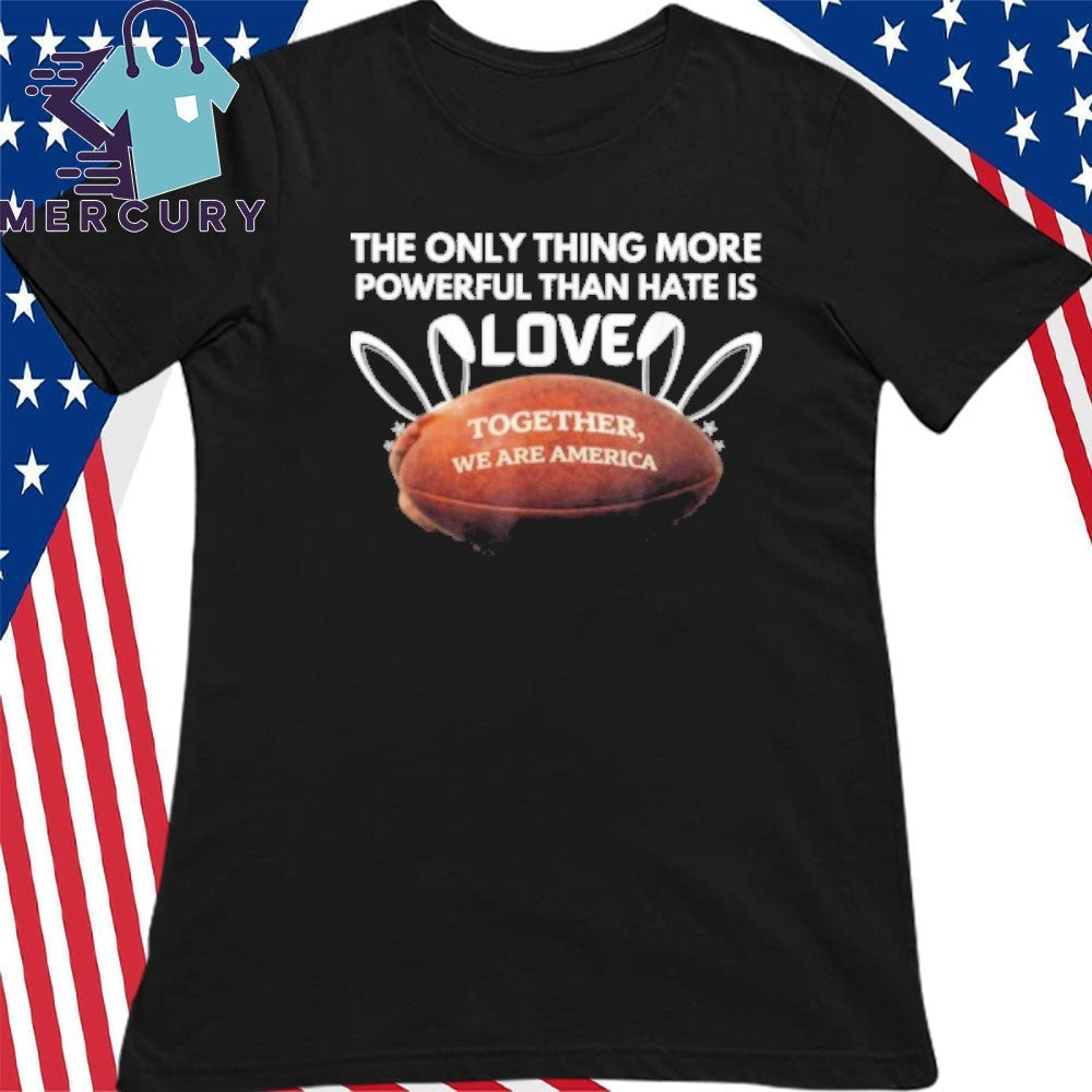 The Only Thing More Powerful Than Hate Is Love Together We Are America Bad Bunny Benito Bowl Shirt