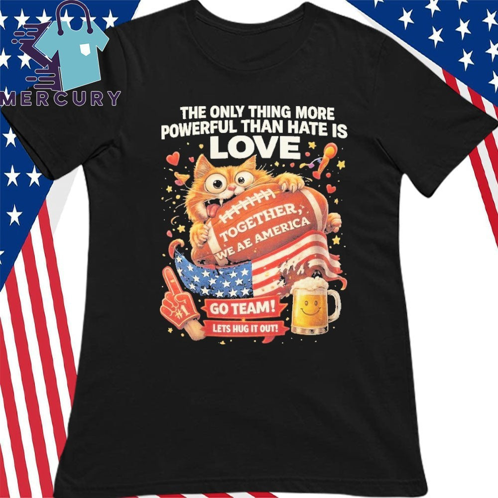 The Only Thing More Powerful Than Hate Is Love Together We Are America Go Team Let’s Hug It Out Shirt