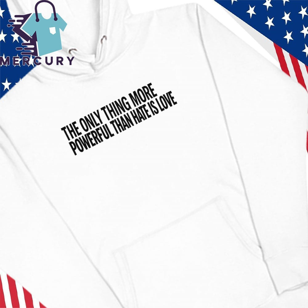 The Only Thing More Powerful Than Hate Is Love Shirt