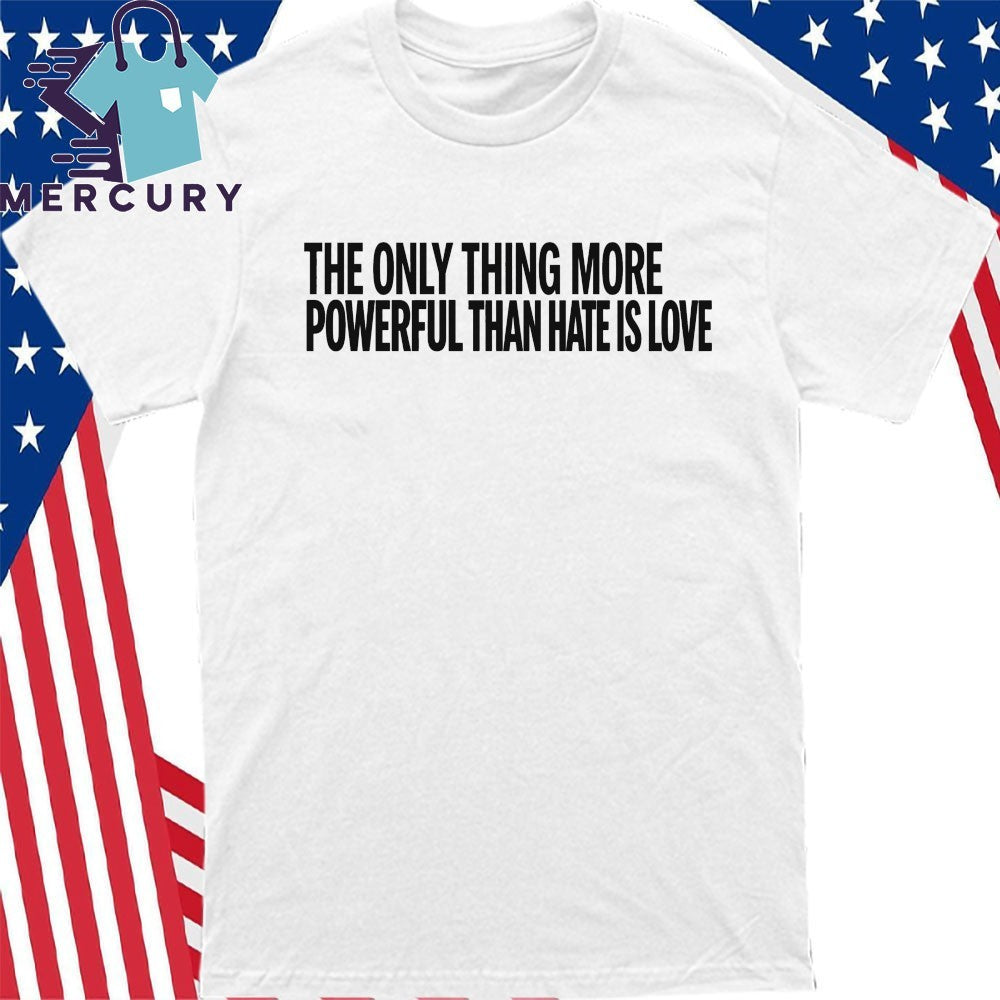 The Only Thing More Powerful Than Hate Is Love Shirt