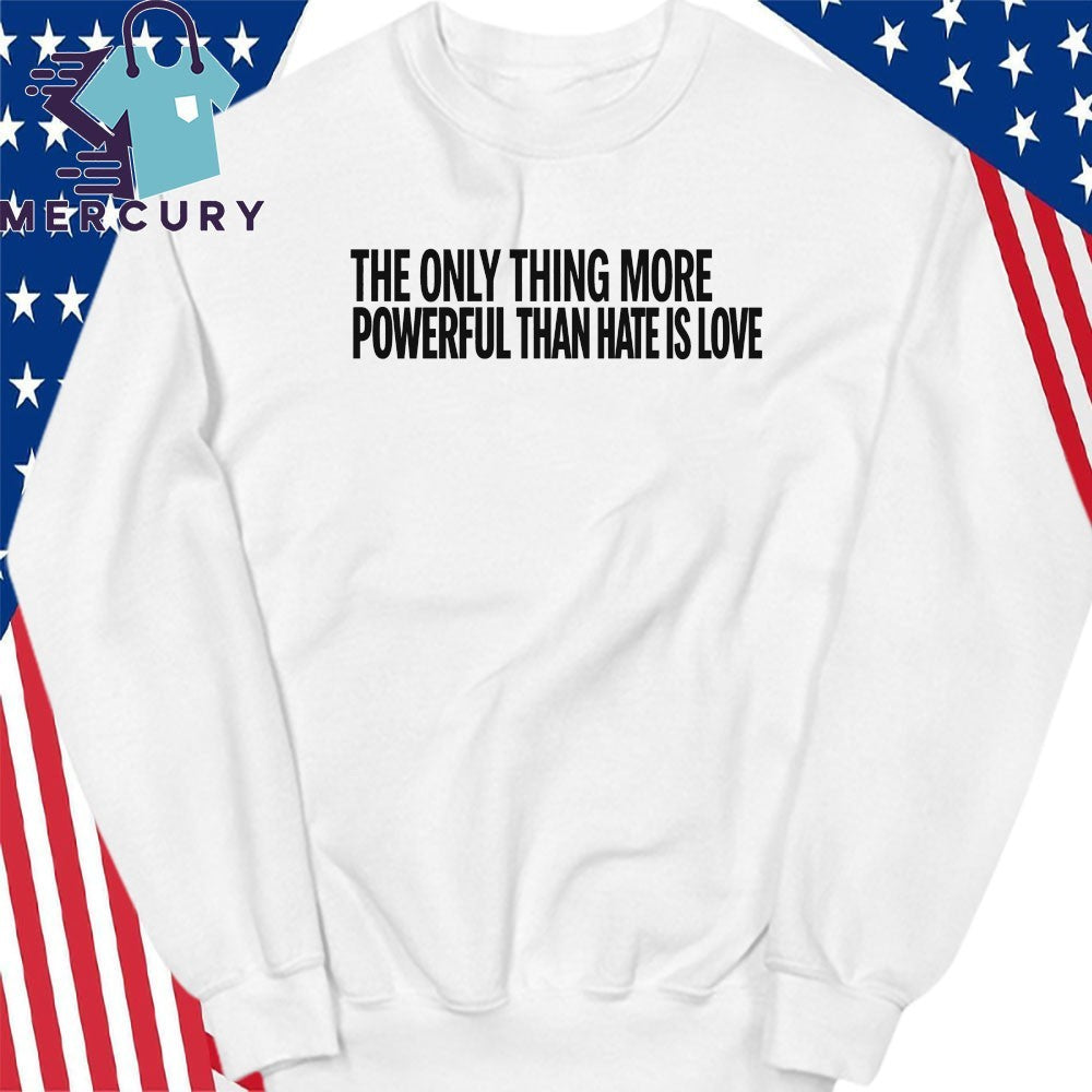 The Only Thing More Powerful Than Hate Is Love Shirt