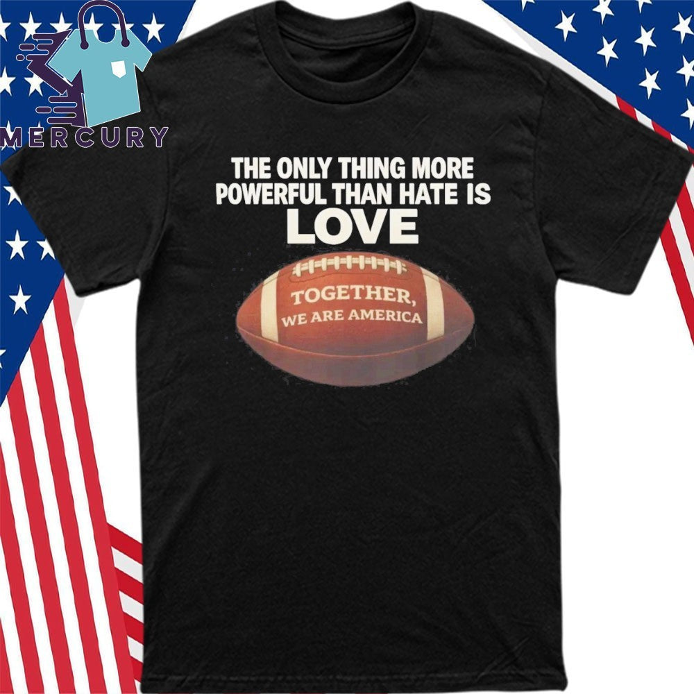 The Only Thing More Powerful Than Hate is Love Together We Are America Shirt