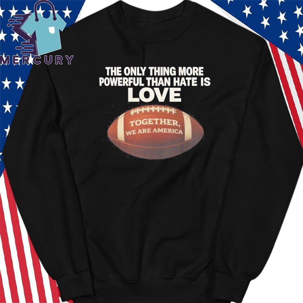 The Only Thing More Powerful Than Hate is Love Together We Are America Shirt