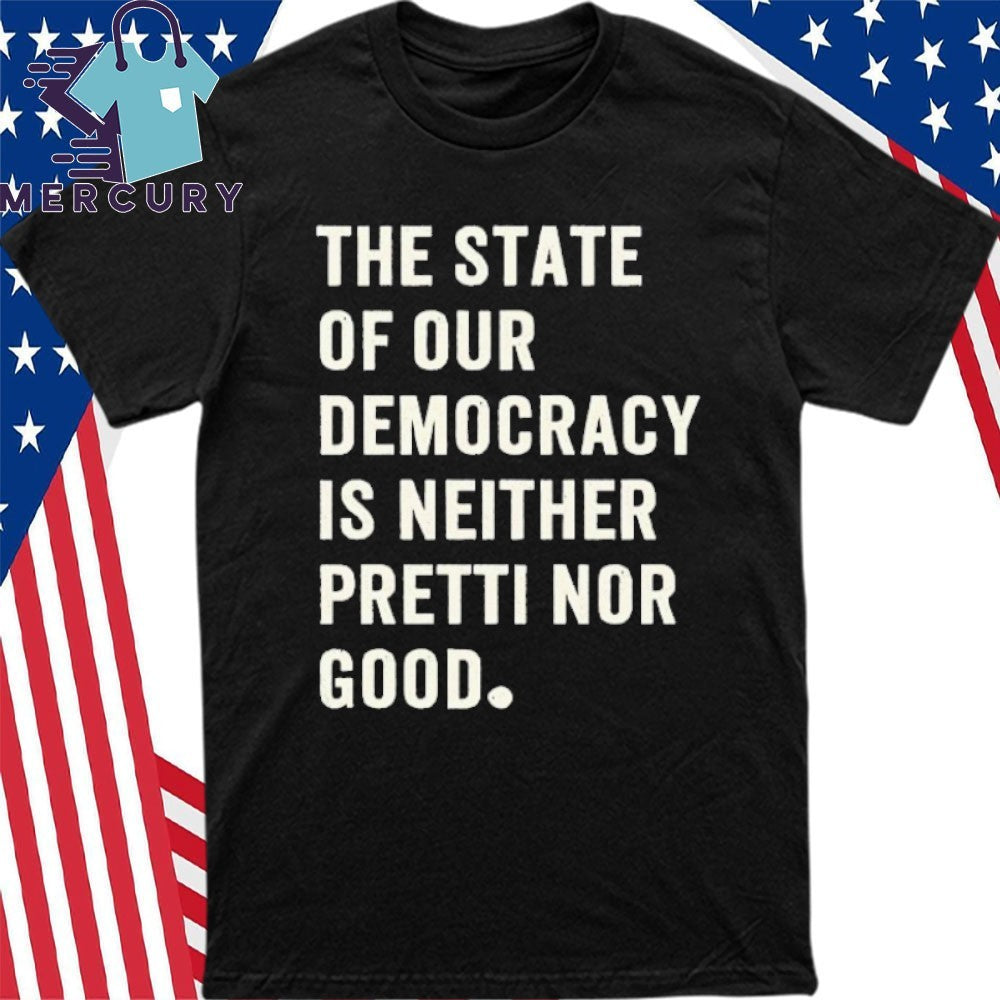 The State Of Our Democracy Is Neither Pretty Nor Good Shirt