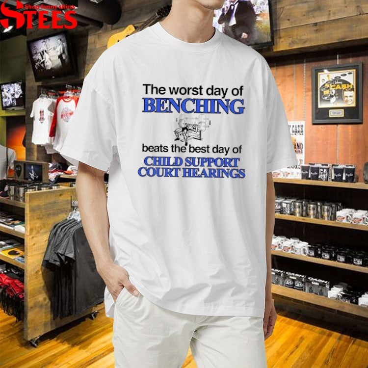 The Worst Day Of Benching Beats The Best Day Of Child Support Court Hearings T-Shirt