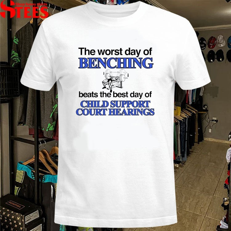 The Worst Day Of Benching Beats The Best Day Of Child Support Court Hearings T-Shirt