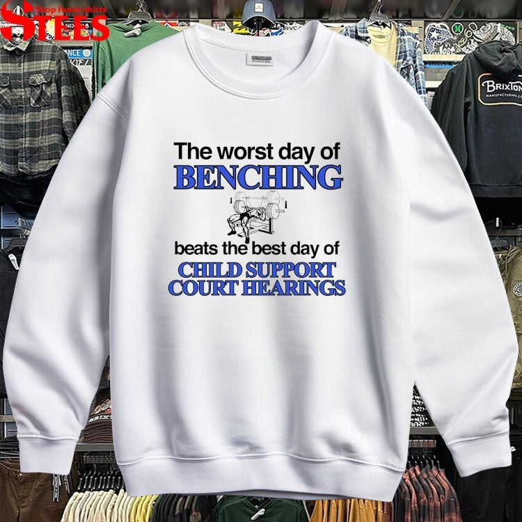The Worst Day Of Benching Beats The Best Day Of Child Support Court Hearings T-Shirt
