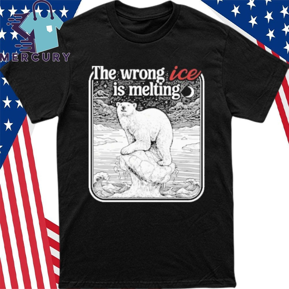The Wrong ICE Is Melting Shirt