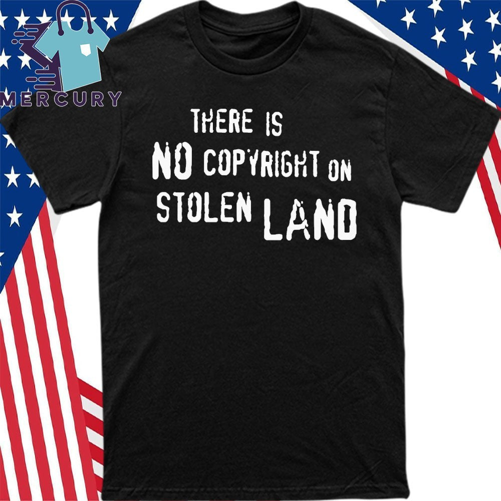 There Is No Copyright On Stolen Land Shirt