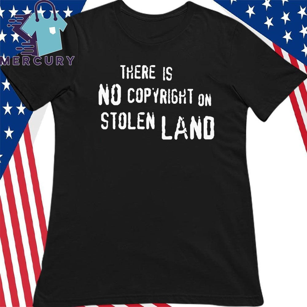 There Is No Copyright On Stolen Land Shirt