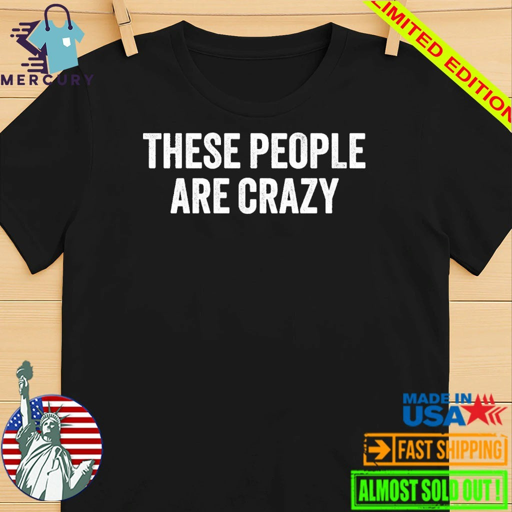 These People Are Crazy Shirt