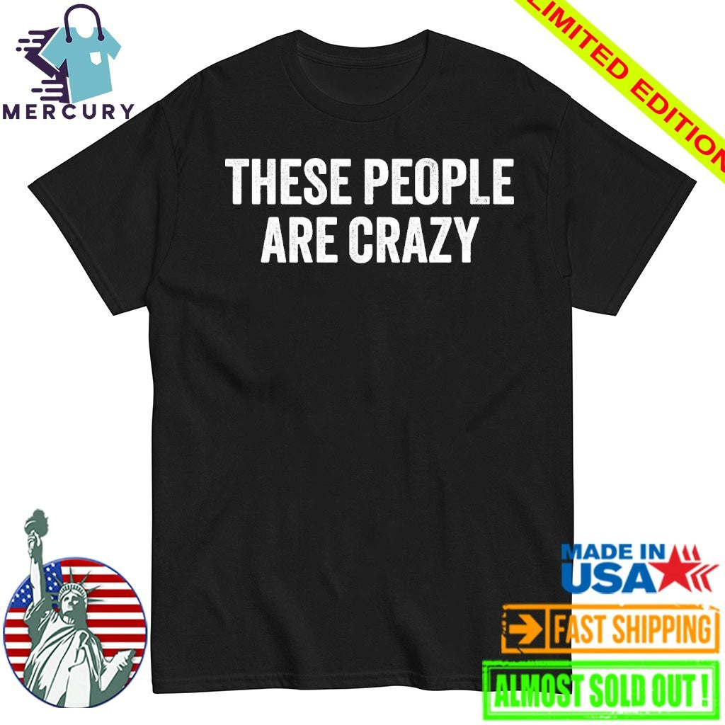 These People Are Crazy Shirt