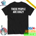 These People Are Crazy Shirt