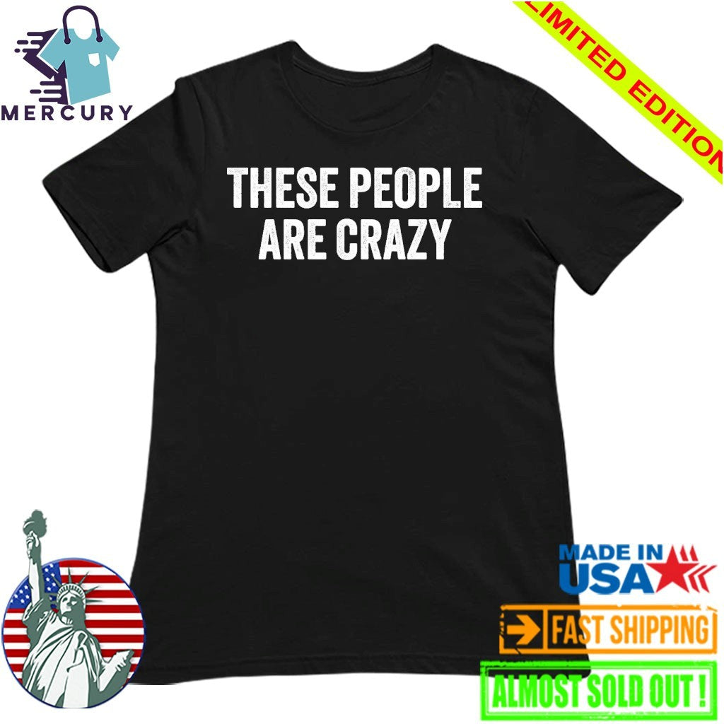 These People Are Crazy Shirt
