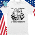 They Are Planning To Hurt Me At Work Tomorrow Shirt
